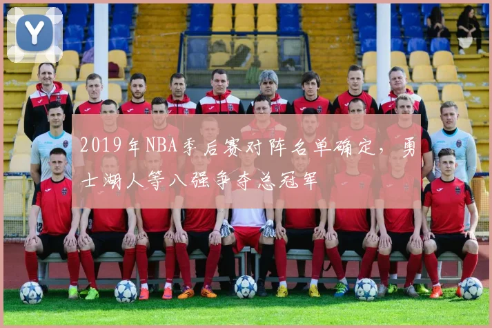 2019年NBA季后赛对阵名单确定，勇士湖人等八强争夺总冠军