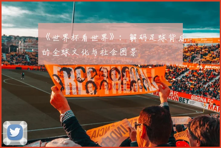 《世界杯看世界》：解码足球背后的全球文化与社会图景
