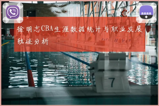 徐明志CBA生涯数据统计与职业发展轨迹分析