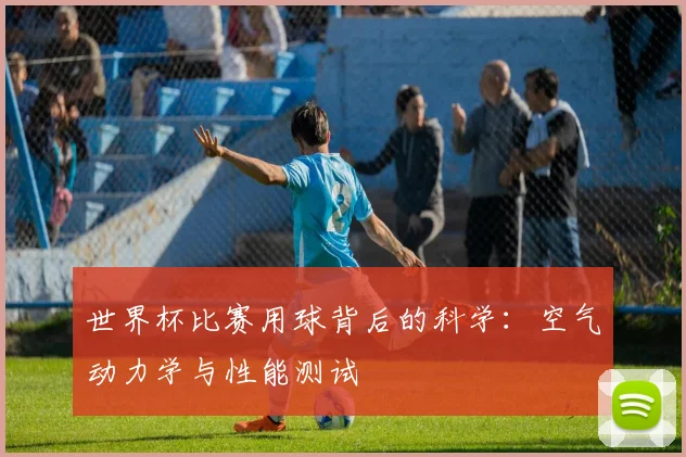 世界杯比赛用球背后的科学：空气动力学与性能测试