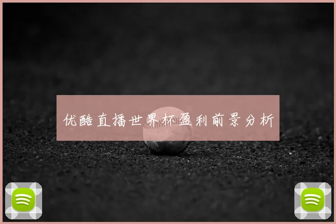优酷直播世界杯盈利前景分析