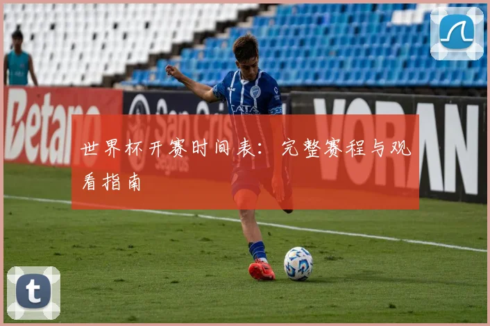 世界杯开赛时间表：完整赛程与观看指南
