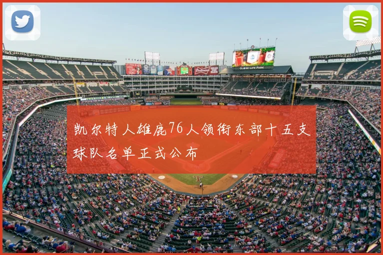 凯尔特人雄鹿76人领衔东部十五支球队名单正式公布