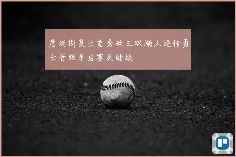 詹姆斯复出首秀砍三双湖人逆转勇士晋级季后赛关键战