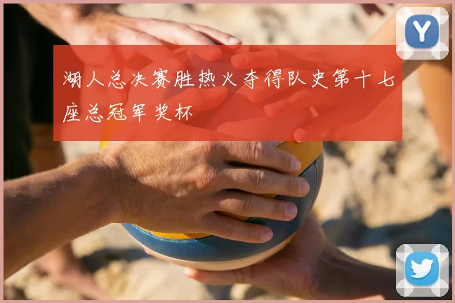 湖人总决赛胜热火夺得队史第十七座总冠军奖杯