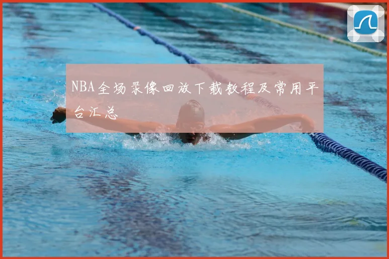 NBA全场录像回放下载教程及常用平台汇总