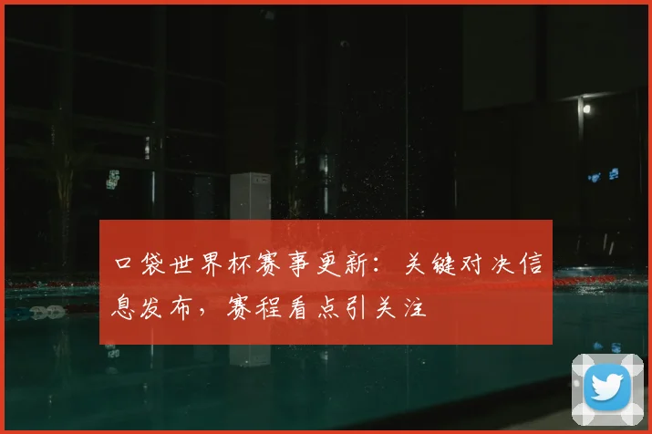 口袋世界杯赛事更新：关键对决信息发布，赛程看点引关注