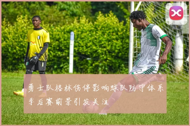 勇士队格林伤停影响球队防守体系季后赛前景引发关注