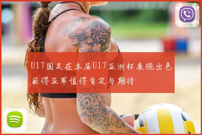 U17国足在本届U17亚洲杯表现出色获得亚军值得肯定与期待