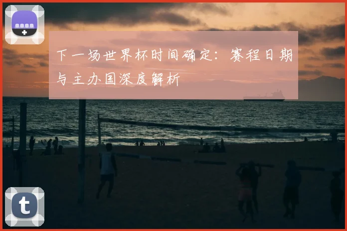 下一场世界杯时间确定：赛程日期与主办国深度解析