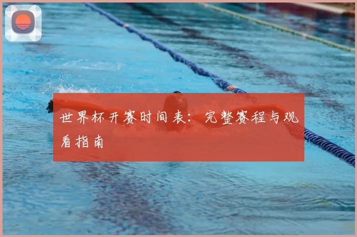 世界杯开赛时间表：完整赛程与观看指南