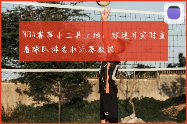 NBA赛事小工具上线，球迷可实时查看球队排名和比赛数据