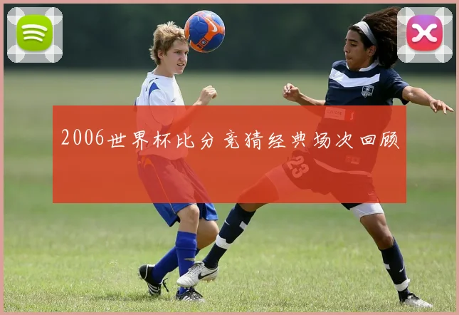 2006世界杯比分竞猜经典场次回顾
