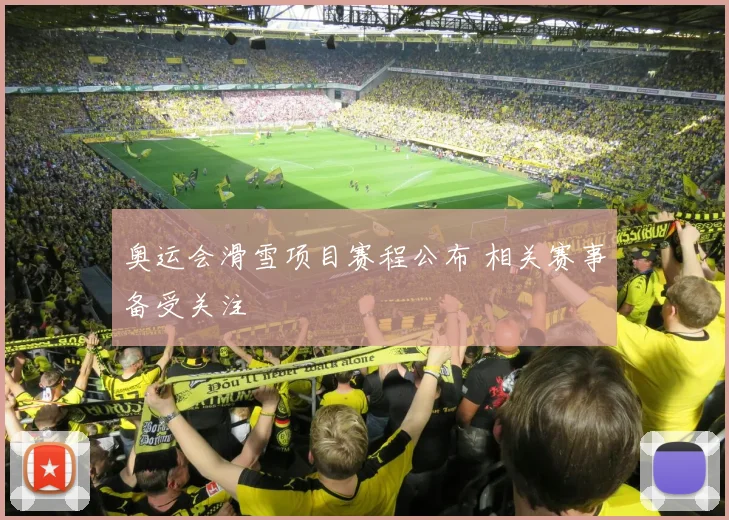 奥运会滑雪项目赛程公布 相关赛事备受关注