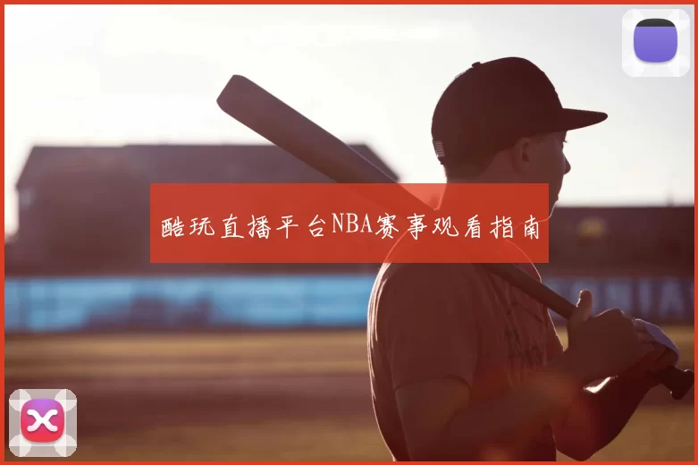 酷玩直播平台NBA赛事观看指南