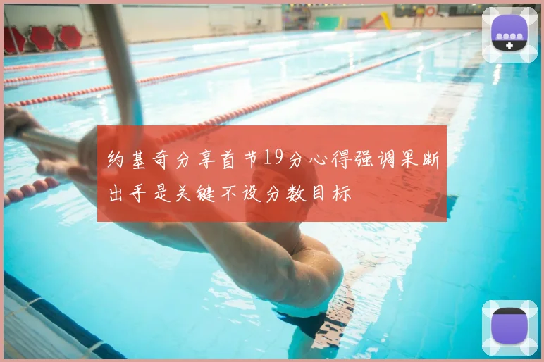 约基奇分享首节19分心得强调果断出手是关键不设分数目标