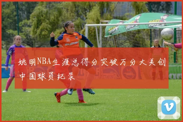 姚明NBA生涯总得分突破万分大关创中国球员纪录