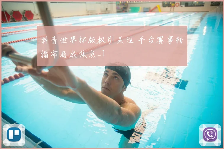 抖音世界杯版权引关注 平台赛事转播布局成焦点_1