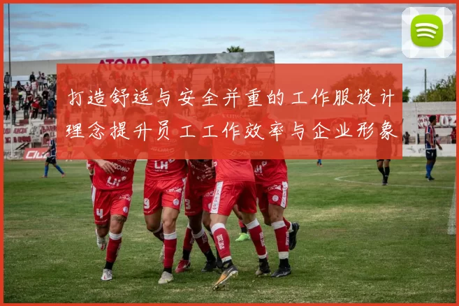 打造舒适与安全并重的工作服设计理念提升员工工作效率与企业形象