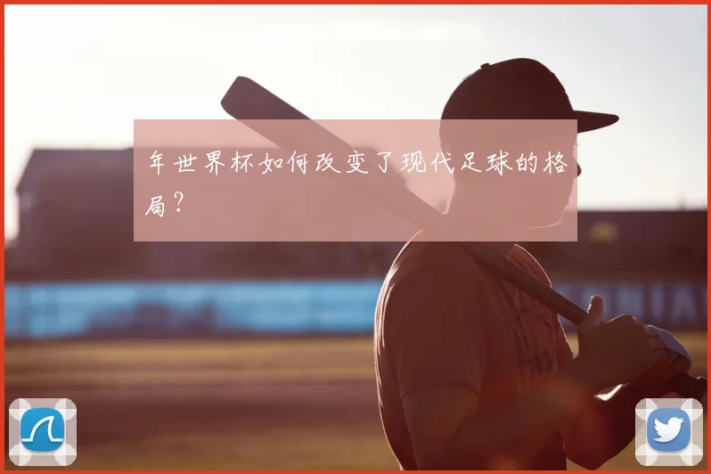 年世界杯如何改变了现代足球的格局？