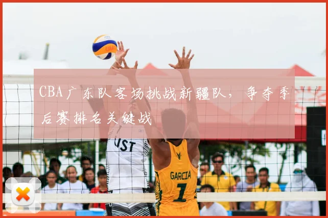 CBA广东队客场挑战新疆队，争夺季后赛排名关键战