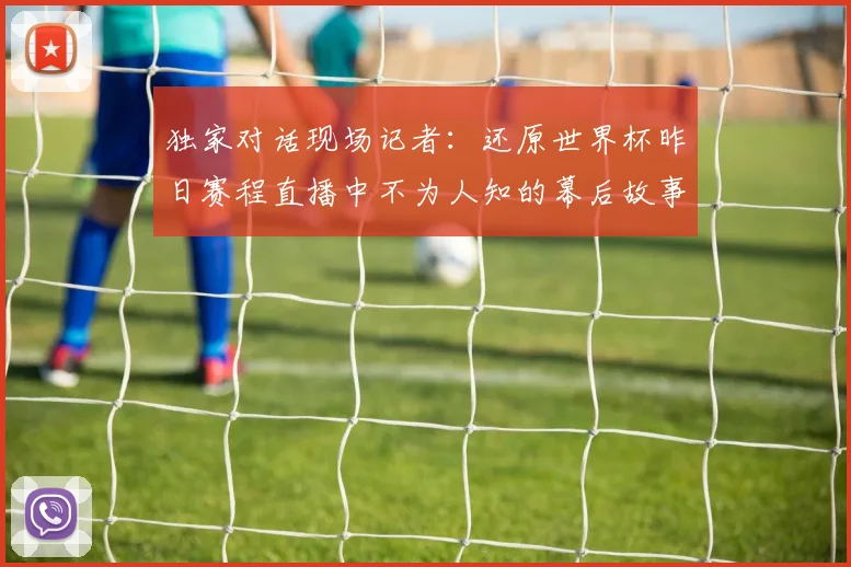 独家对话现场记者：还原世界杯昨日赛程直播中不为人知的幕后故事