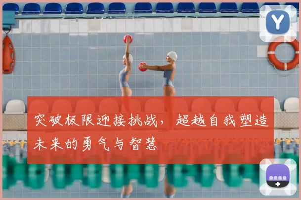 突破极限迎接挑战，超越自我塑造未来的勇气与智慧