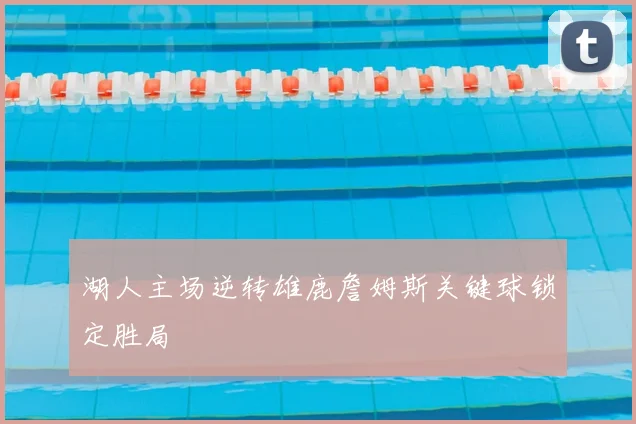 湖人主场逆转雄鹿詹姆斯关键球锁定胜局